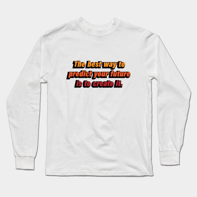 The best way to predict your future is to create it Long Sleeve T-Shirt by D1FF3R3NT